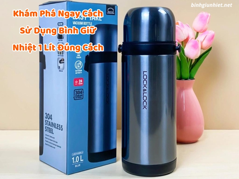 Khám Phá Ngay Cách Sử Dụng Bình Giữ Nhiệt 1 Lít Đúng Cách
