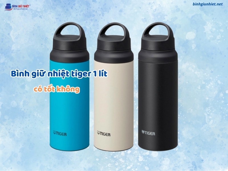 Bình giữ nhiệt tiger 1 lít có tốt không