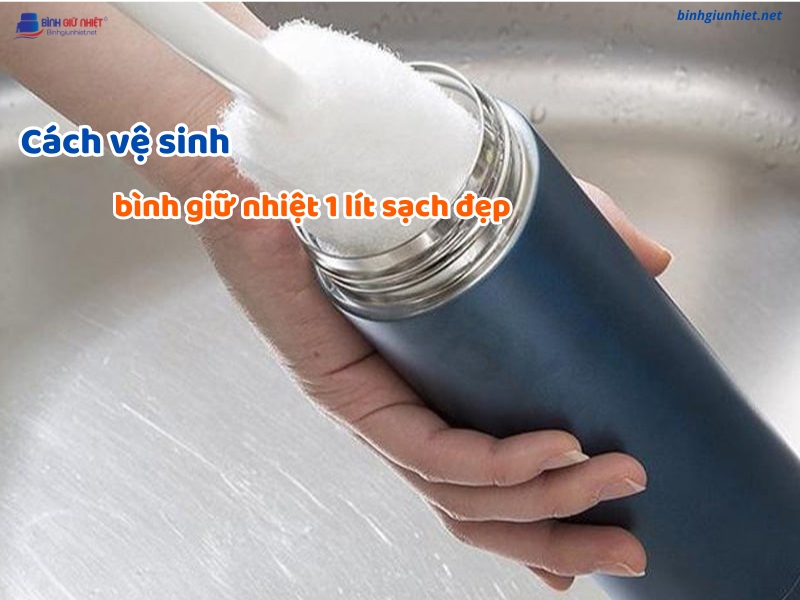 Cách vệ sinh bình giữ nhiệt 1 lít sạch đẹp