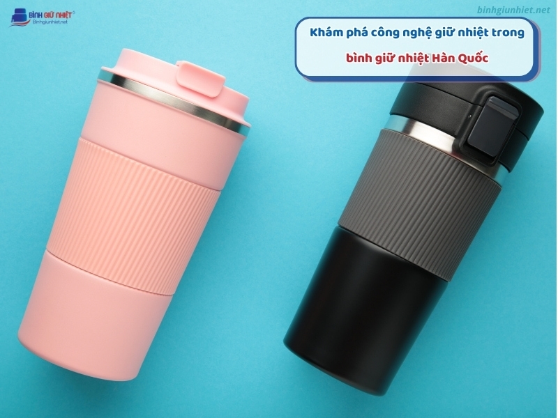 Khám phá công nghệ giữ nhiệt trong bình giữ nhiệt Hàn Quốc binhgiunhietnet