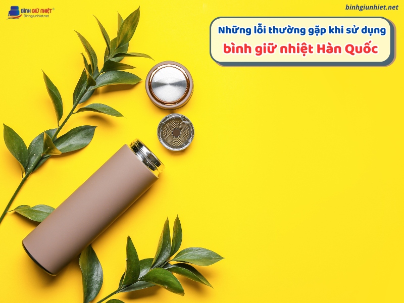 Những lỗi thường gặp khi sử dụng bình giữ nhiệt Hàn Quốc binhgiunhietnet