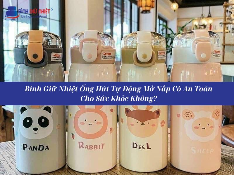 Bình Giữ Nhiệt Có Ống Hút Tự Động Mở Nắp Loại Nào Tốt Nhất Hiện Nay?