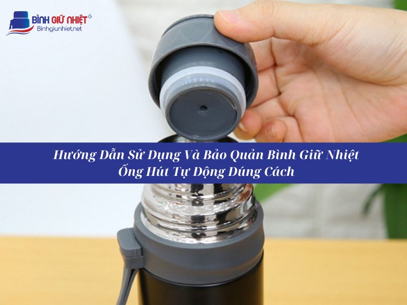 Bình Giữ Nhiệt Có Ống Hút Tự Động Mở Nắp Loại Nào Tốt Nhất Hiện Nay?